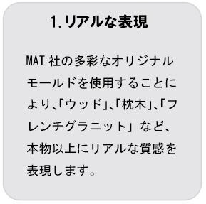 特徴1リアルな表現 MAT社の多彩なオリジナルモールドを使用することにより、「ウッド」、「枕木」、「フレンチグラニット」など、本物以上にリアルな質感を表現します。
